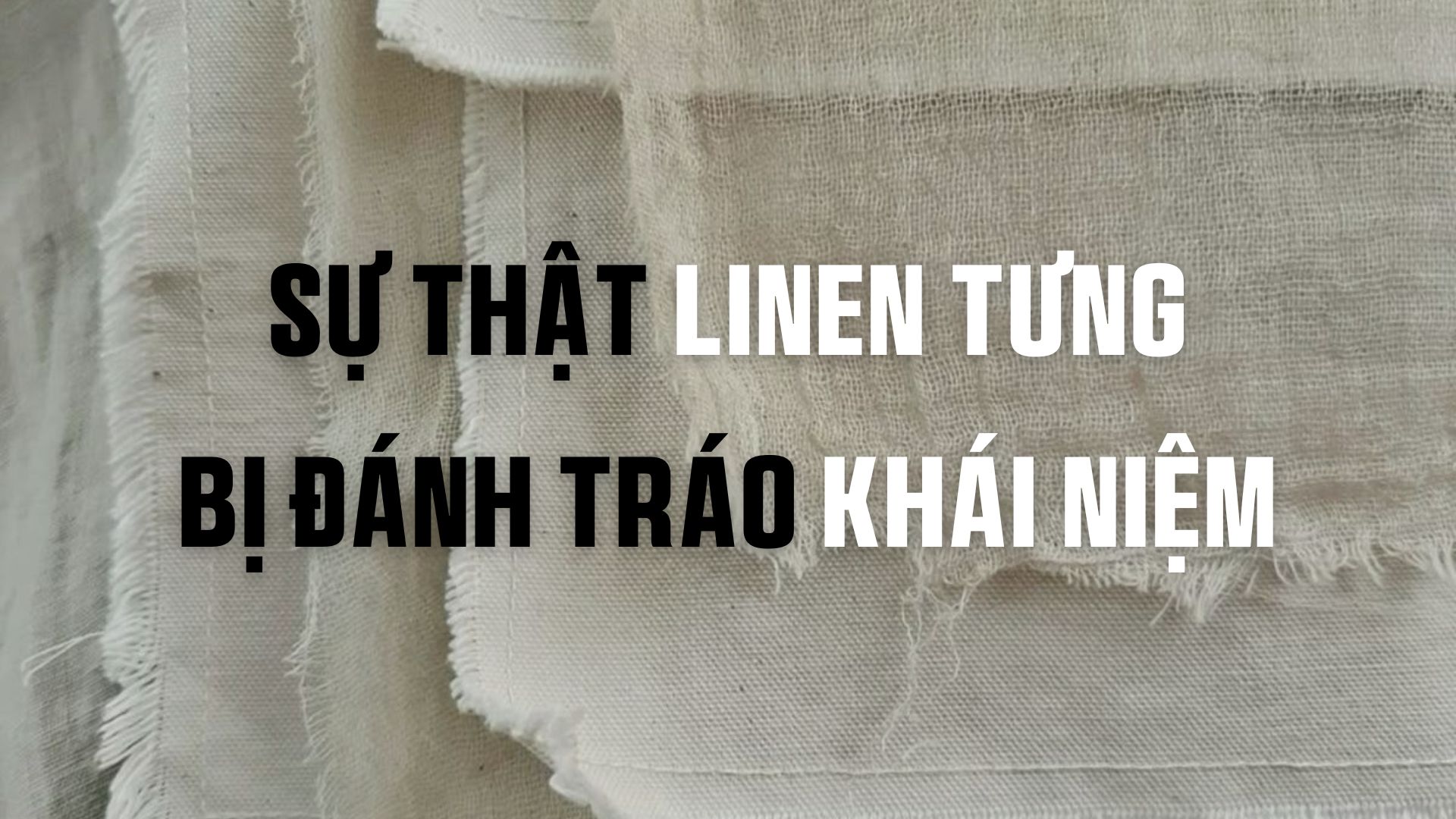 Sự thật về vải Linen Tưng: Có bị đánh tráo khái niệm không?
