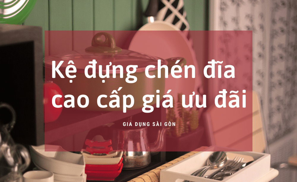 Kệ đựng chén đĩa cao cấp giá ưu đãi