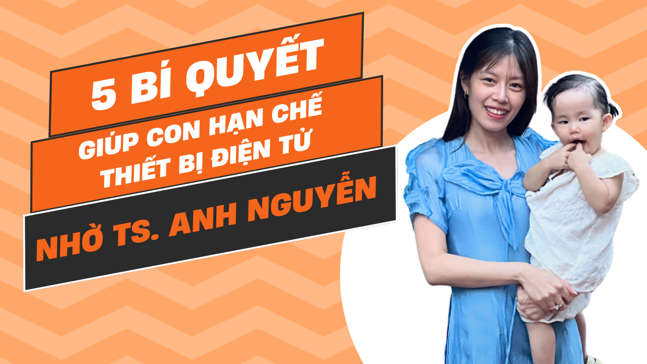 Tiến Sĩ Anh Nguyễn 5 Bí Quyết Giúp Con Hạn Chế Thiết Bị Điện Tử