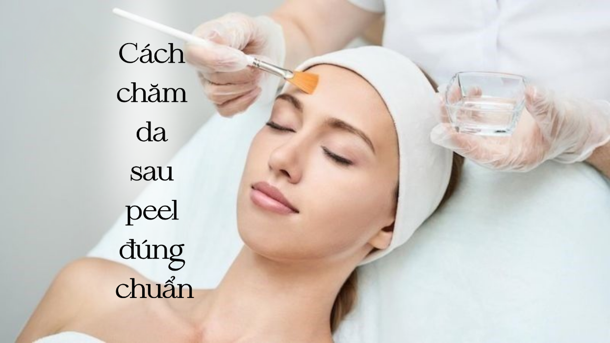 Cách chăm da sau Peel đúng chuẩn: Phục hồi nhanh, hạn chế kích ứng và thâm sạm