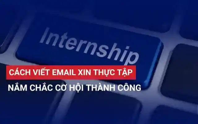 CÁCH VIẾT EMAIL XIN THỰC TẬP NẮM CHẮC CƠ HỘI THÀNH CÔNG