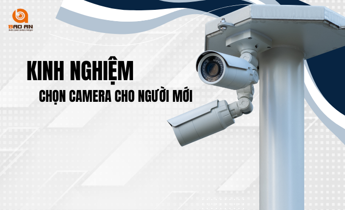 KINH NGHIỆM LỰA CHỌN CAMERA HIỆU QUẢ: HƯỚNG DẪN DÀNH CHO NGƯỜI MỚI