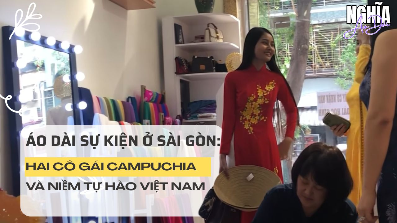 Áo Dài Sự Kiện ở Sài Gòn: Hai cô gái Campuchia và niềm tự hào Việt Nam trước gương