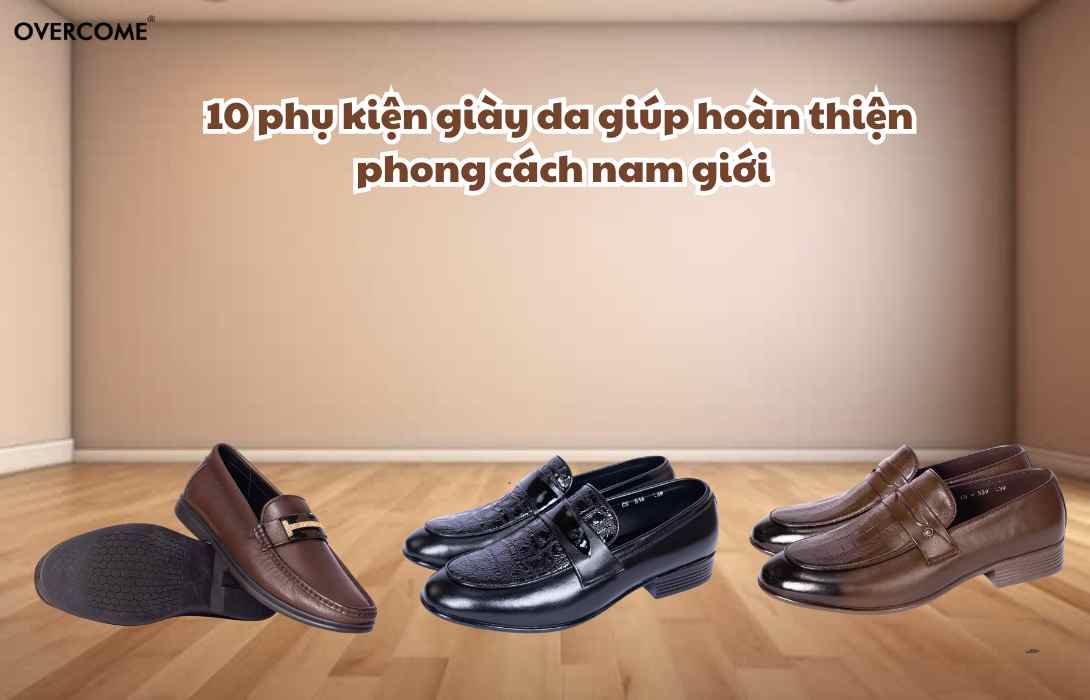 10 phụ kiện giày da giúp hoàn thiện phong cách nam giới