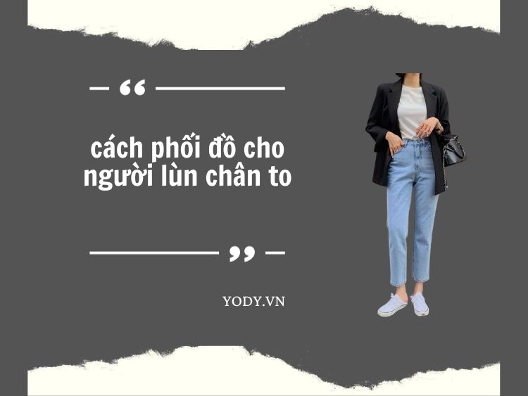 TOP 15+ cách phối đồ cho người lùn chân to SIÊU HACK DÁNG