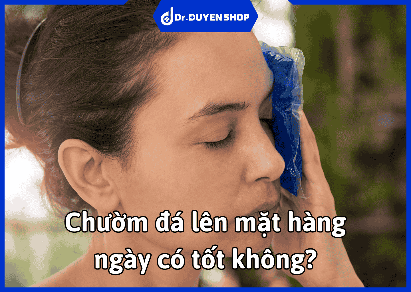Chườm đá lên mặt hàng ngày có tốt không? Hướng dẫn cách chườm đá đúng cách