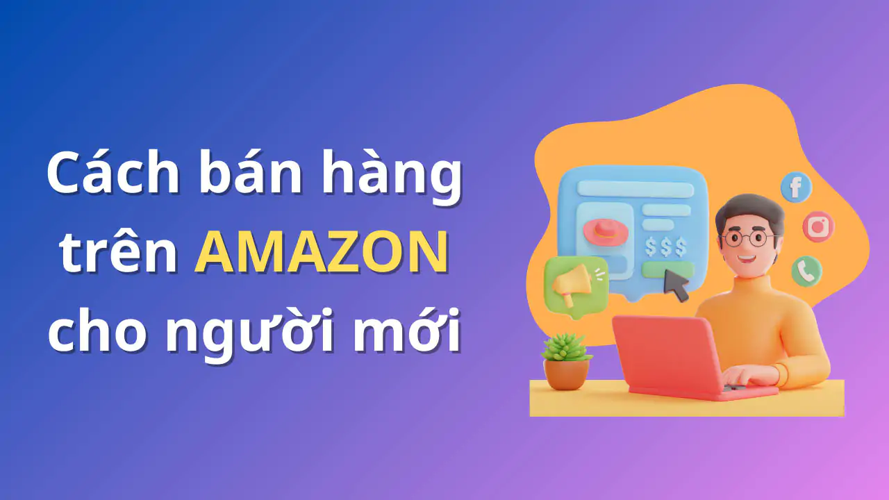 Cách bán hàng Amazon cho người mới bắt đầu, dễ hiểu
