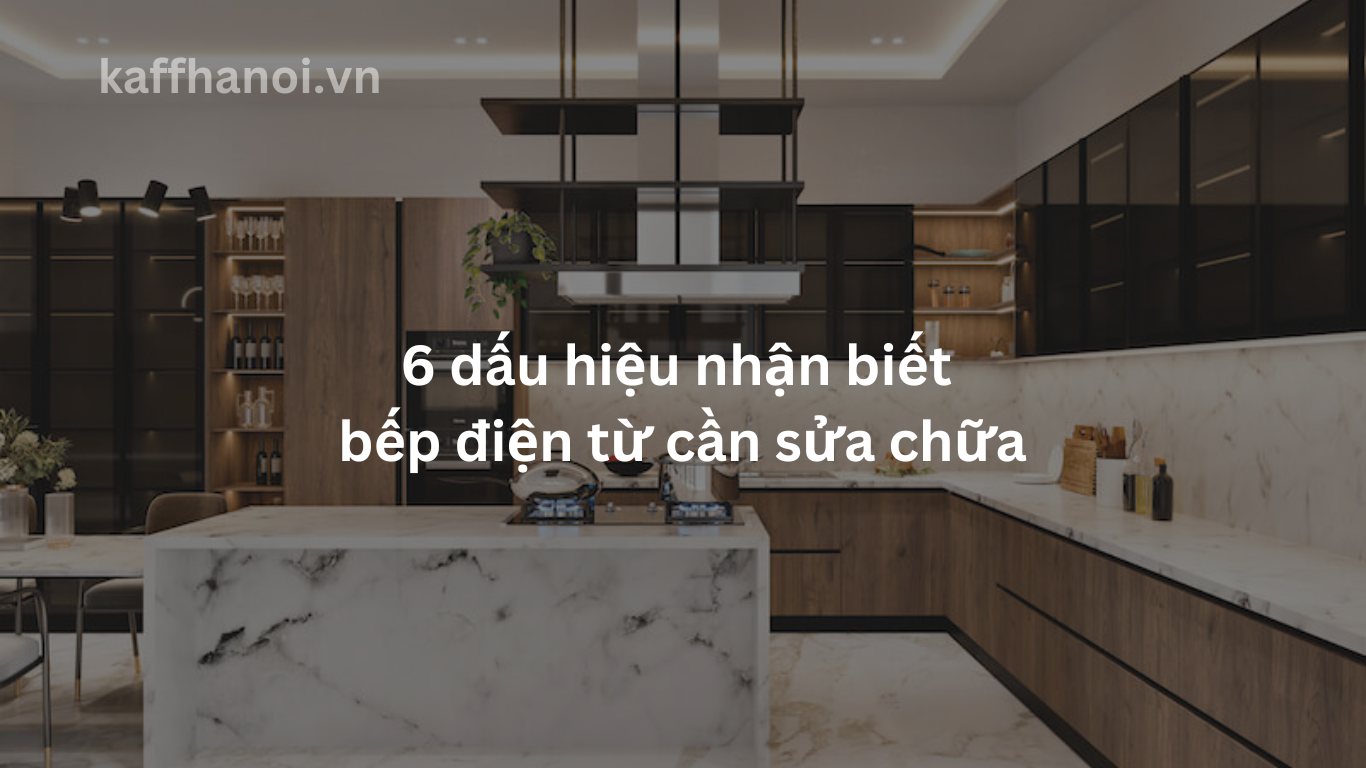 6 dấu hiệu nhận biết bếp điện từ cần sửa chữa