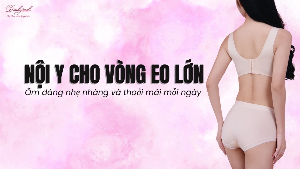 Nội y cho vòng eo lớn – Ôm dáng nhẹ nhàng và thoải mái mỗi ngày